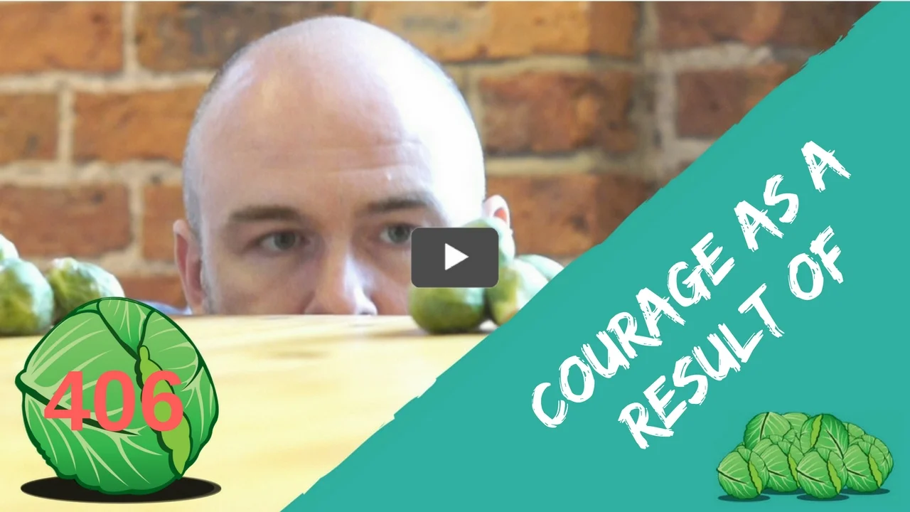 Courage as a result of | daily sprout 406