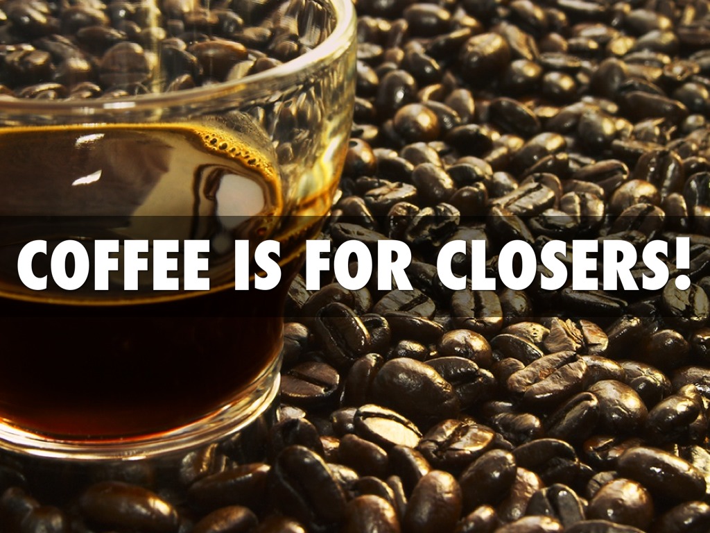 Coffee is for Closers Only