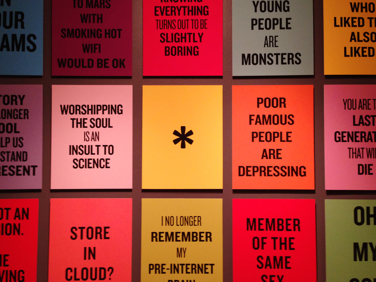 An entire room was full from floor to ceiling with poster boards of typographic phrases like these. Using new or re-appropriated words that have been created since we entered the 21st century like 'cloud' 'selfie' 'like and share' these phrases really make you think about our internet focused world and how easily these terms become a part of our everyday conversations.