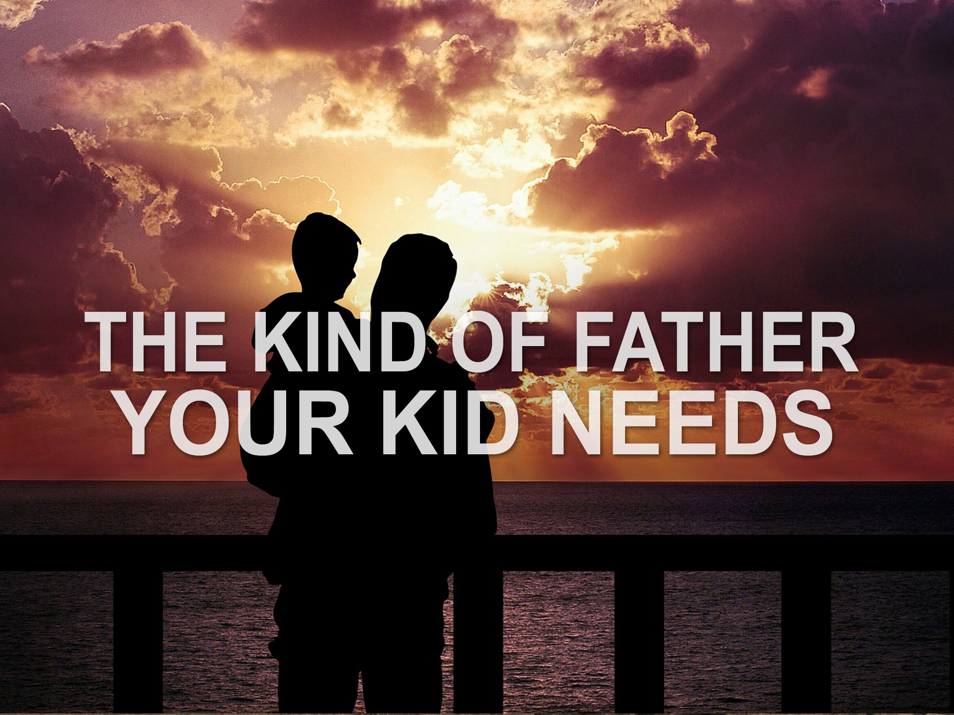 20180617 The Kind of Dad Your Kid Needs.png