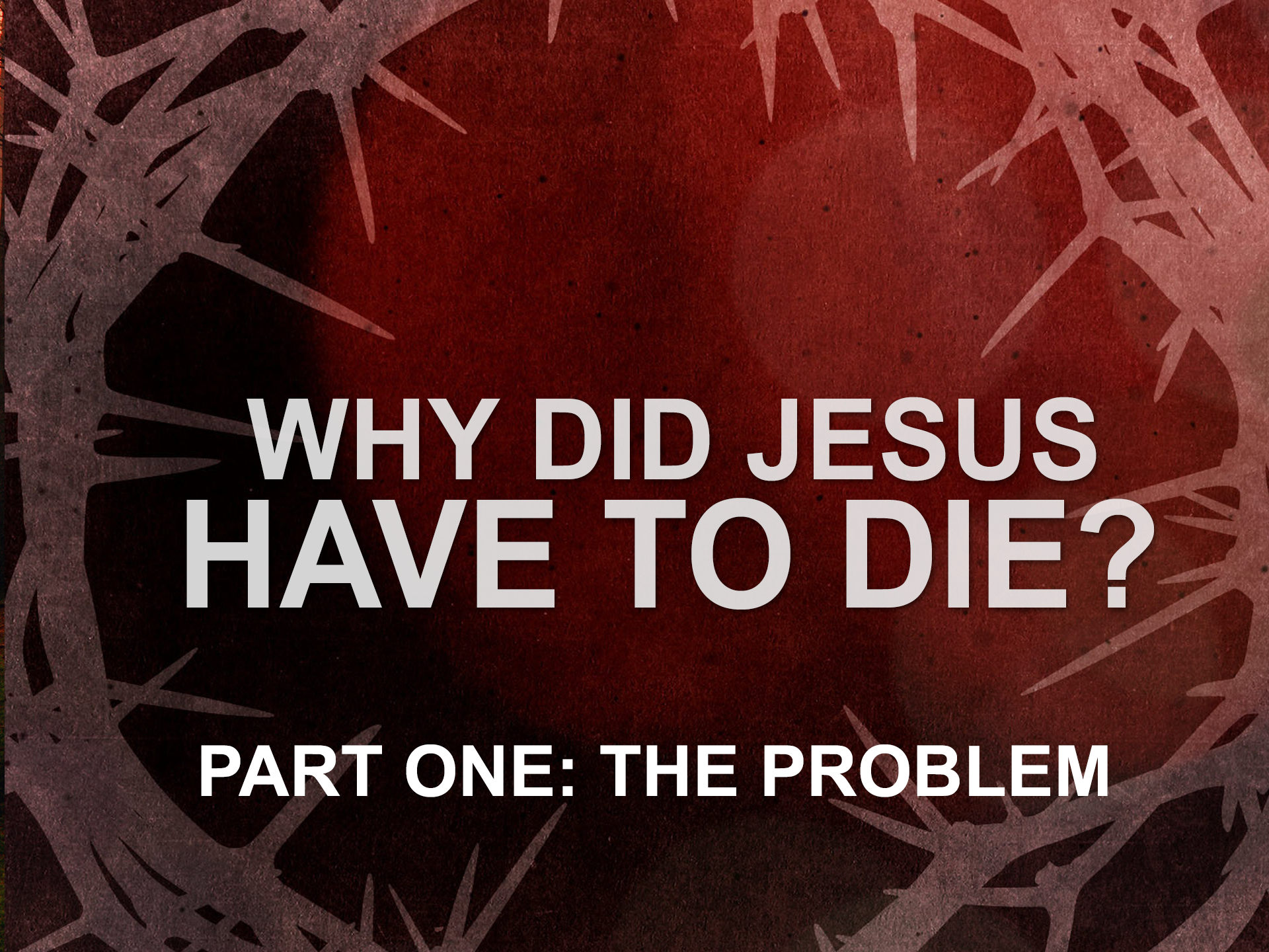 Why Did Jesus Have to Die? Part One: The Problem