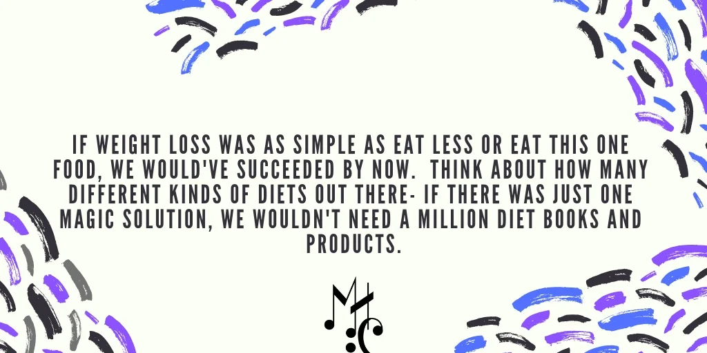 If weight loss was as simple as eat less or eat this one food, we would've succeeded by now. Think about how many different kinds of diets out there- if there was just one magic solution, we wouldn't need a million d.jpg