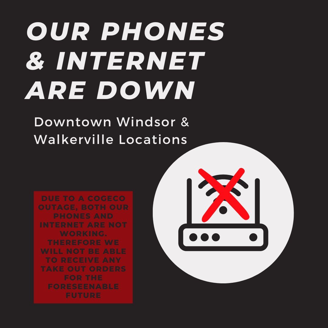 Due to a Cogeco outage, both our phones and internet are down for our Downtown Windsor &amp; Walkerville locations. 

This means we will not be able to accept any online or over the phone take out orders. 
We are sorry for any inconvenience. We hope 