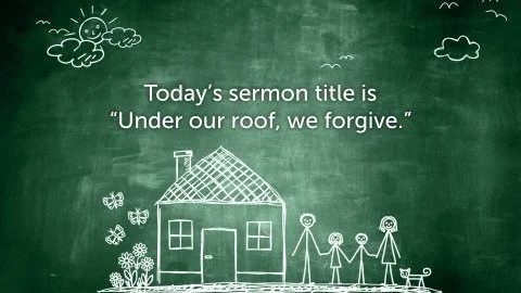Chalkboard with a house and stick figure family with the heading of "Today's sermon title is Under Our Roof, We Forgive".