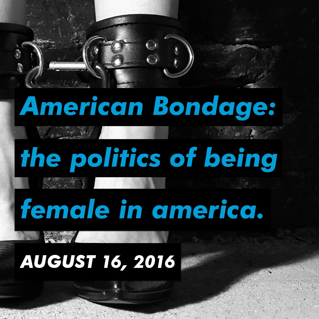 American Bondage: the Politics of Being Female in America