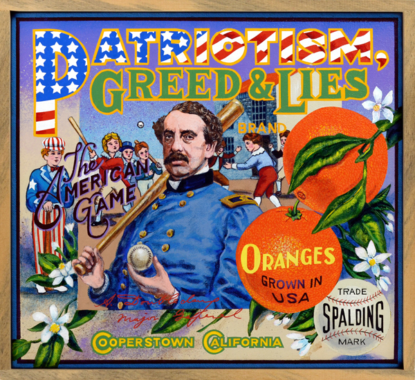   Patriotism, Greed &amp; Lies Brand (Baseball Reliquary collection)   Just for the record, Abner Doubleday did not invent the game of baseball one fine day in Cooperstown, NY.&nbsp; Baseball’s great creation myth has no basis in reality: its anteced