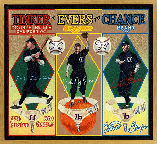 Tinkers to Evers to Chance Brand (private collection) “These are the saddest of possible words / ‘Tinker to Evers to Chance’ / Trio of Bear Cubs and / fleeter than birds / Tinker to Evers to Chance.” So begins baseball’s most famous piece of doggerel, written by journalist Franklin P. Adams in 1910 as filler for his weekly column in the New York Evening Mail . Shortstop Joe Tinker, second baseman Johnny Evers and first sacker Frank Chance, three-quarters of the Chicago Cubs starting infield, did indeed make life dismal for their archrivals, the detested New York Giants. The trio wasn’t all that skilled in turning double plays, but it seemed always to make them at crucial times versus the Giants. “Tinker to Evers to Chance” has entered the vernacular as a phrase synonymous with skill and precision, a group working together successfully like a well-oiled machine. What many didn’t know was that for years Evers and Tinker hardly spoke to one another after having had a nasty argument. No one can argue with their success, however—the three played on NL pennant winners in 1906 and 1910, and led the Cubs to the 1908 World Championship, the last Cubs team to accomplish that feat. They were inducted into the Hall of Fame together in 1946, more for their place in baseball culture than for their play on the field. Boston Garters was a company that made—what else?—garters; in 1912 it issued a baseball card set that many collectors believe is among the most beautiful ever produced. Oh, and if you were wondering, a gonfalon is simply an esoteric substitute for the word pennant . BASEBALL’S SAD LEXICON These are the saddest of possible words: “Tinker to Evers to Chance.” Trio of bear cubs, and fleeter than birds, Tinker and Evers and Chance. Ruthlessly pricking our gonfalon bubble, Making a Giant hit into a double— Words that are heavy with nothing but trouble: “Tinker to Evers to Chance.”