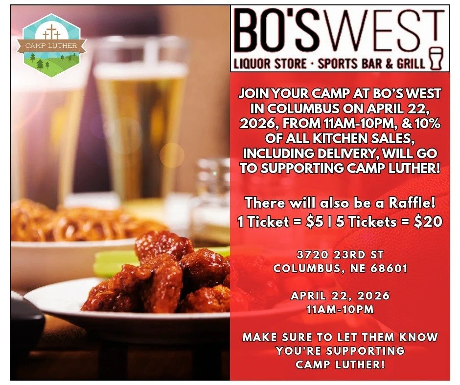 SAVE THE DATE! APRIL 22, 2026!
Come to BO's West on Wednesday, April 22, 2026, anytime from 11am to 10pm, and support Your Camp! Camp Luther will receive 10% of all Kitchen Sales, including Deliveries and Door Dash!
In Addition, there will be a Raffl