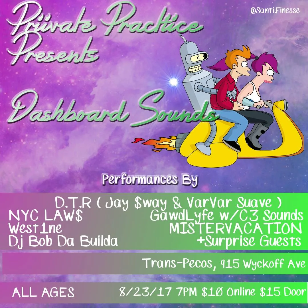 PRIIVATE PRACTIICE PRESENTS: DASHBOARD SOUNDS $10 ONLINE GET YOUR TICKETS NOW $15 DOOR We goin bananas for this one, this entire NY-based lineup is gonna blow the roof off Trans Pecos ✺ JAY $WAY (DTR) ✺ VarVar Suave (DTR) ✺ NYC LAW$ ✺ GawdLyfe w/ C3 Sounds ✺ DJ Bob Da Builda (PRIIVATE PRACTIICE) ✺ MISTERVACATION ✺ West1ne ✺ (SPECIAL GUESTS)