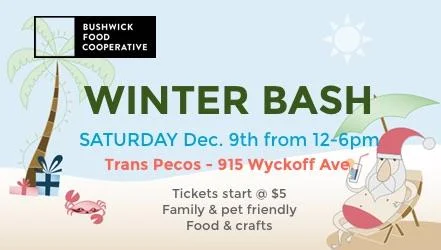 Come celebrate the holiday season, Bushwick style! A day party with music, food and friends. Our Winter Bash will place at Trans-Pecos (915 Wyckoff Ave., Brooklyn) on Saturday, December 9th from noon-6pm (rain or shine). This event is family-pet friendly! Live Coop-based bands! There will be activities, kombucha on tap, a-holiday-card-making-craft-station, face painting, wreaths for sale, and more. This is a Coop fundraiser event, we are trying to raise $500 to build a new check-out station at the store. Tickets start at $5, available at the door.