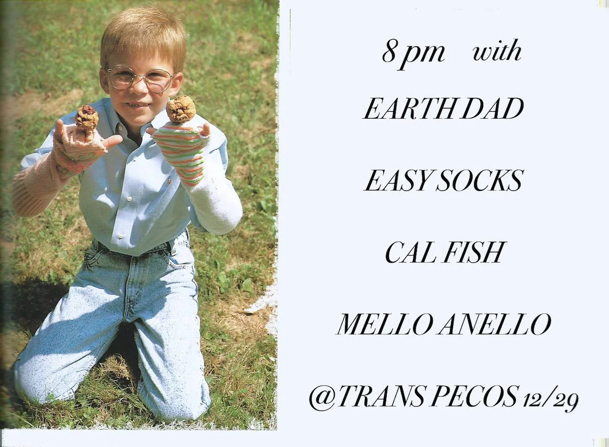 Easy Socks -feel good groovy pop music ~~ https://soundcloud.com/easysocks Earth Dad -first nyc show! jangle/dreampop from space ~~ https://soundcloud.com/earth_dad Cal Fish (of Turnip King ) ~~ https://www.youtube.com/watch?v=lnIJYiuERUw Mello Anello -jazz/funk ensemble based in queens ~~ https://soundcloud.com/drew-anello DOORS @ 8PM + MUSIC @ 8:30PM in Trans-Pecos :) $7 right off the L train y'all