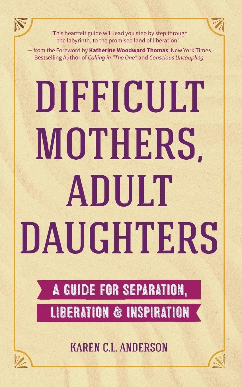  Difficult Mothers, Adult Daughters: A Guide For Separation, Liberation &amp; Inspiration