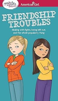 A Smart Girl's Guide: Friendship Troubles: Dealing with fights, being left out &amp; the whole popularity thing