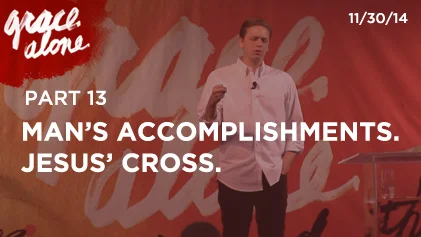 Grace Alone - Part 13: Man's Accomplishments. Jesus' Cross.