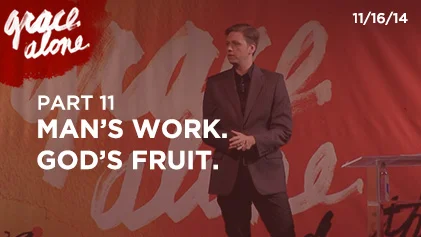 Grace Alone - Part 11: Man's Work. God's Fruit.