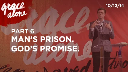 Grace Alone - Part 6: Man's Prison. God's Promise.