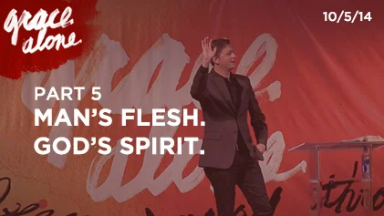 Grace Alone - Part 5: Man's Flesh. God's Spirit.