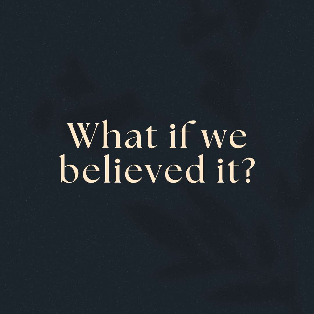 What if we believed it?