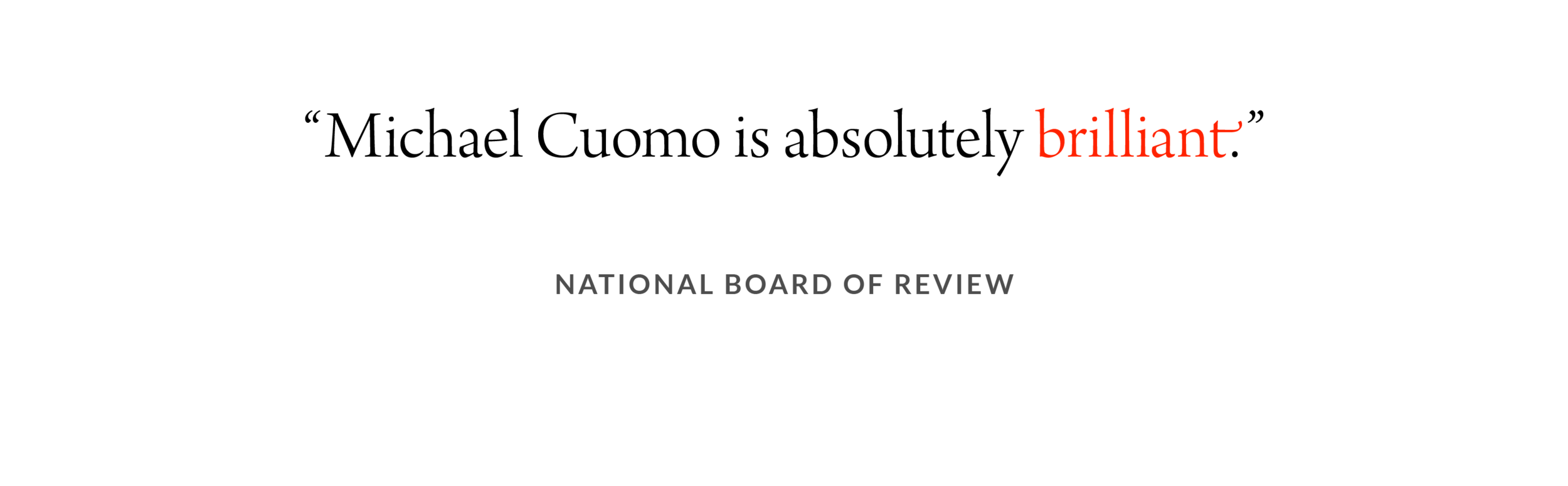 Michael Cuomo is Absolutely Brilliant. –National Board of Review