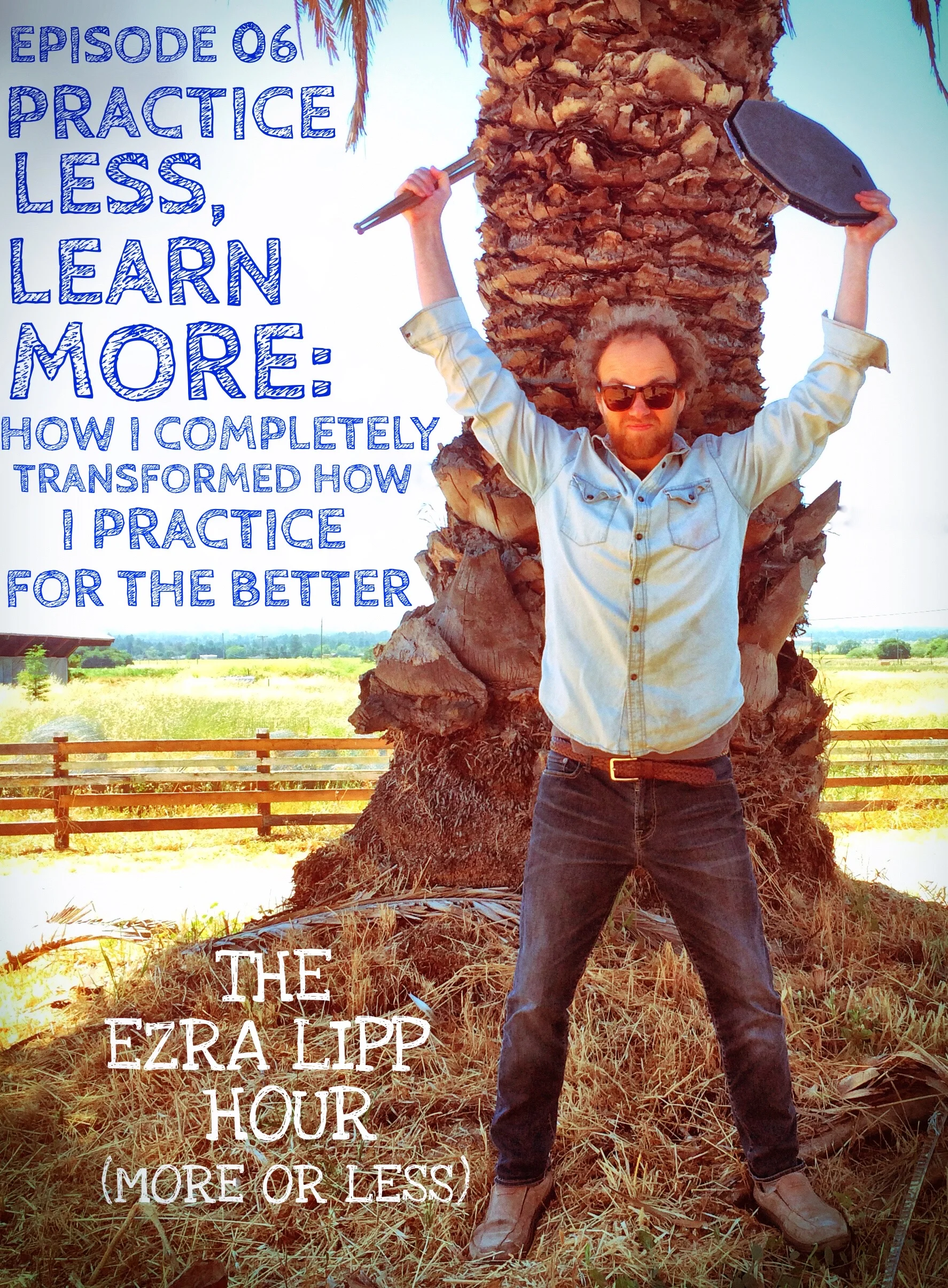 06 - Practice Less, Learn More: How I Completely Transformed How I Practice For The Better