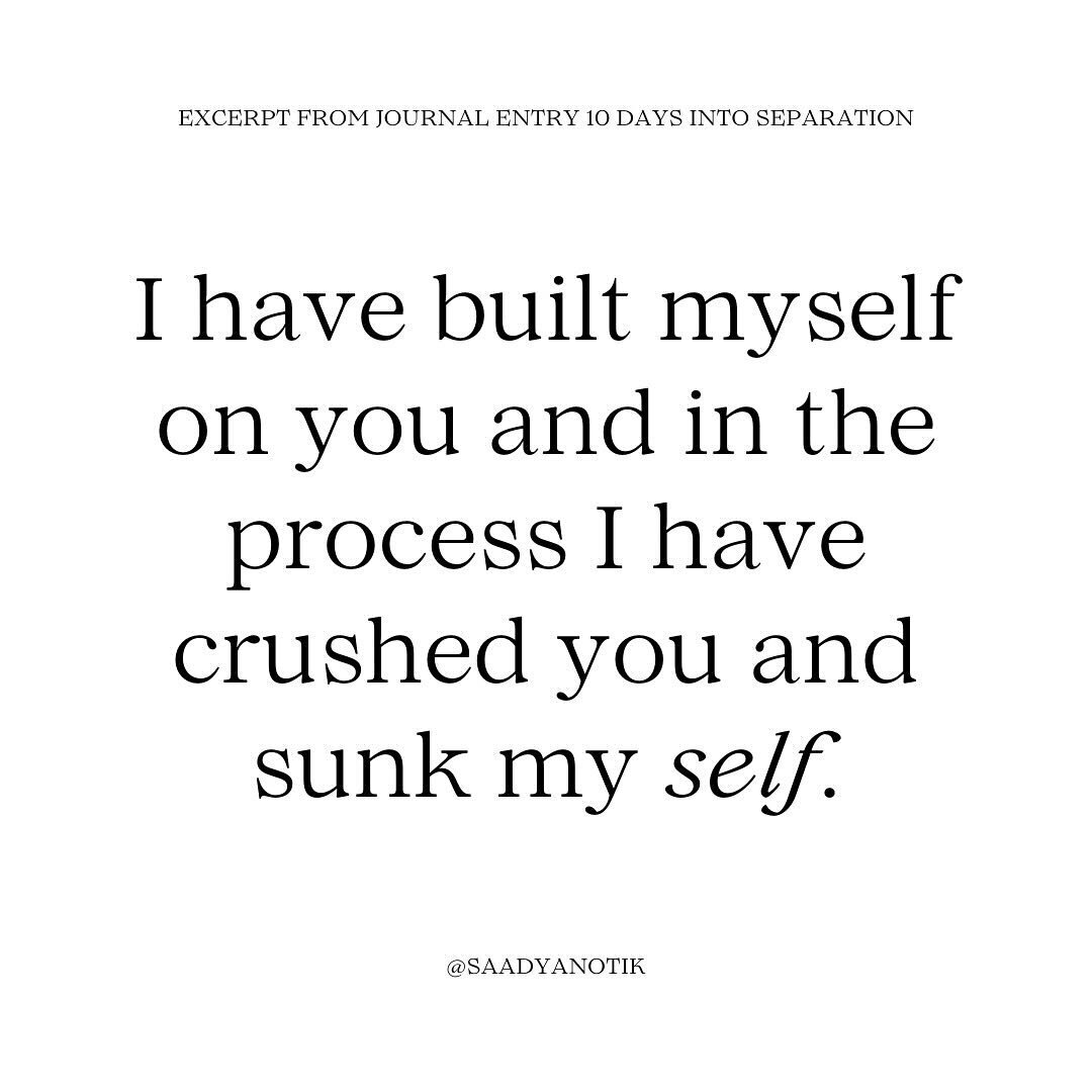 I am desperate for your acceptance. I am weak to your suggestions. I have built myself on you and in the process I have crushed you and sunk my self. 

My, how badly I want to share these insights and epiphanies with Mushky. I even hear the apology a