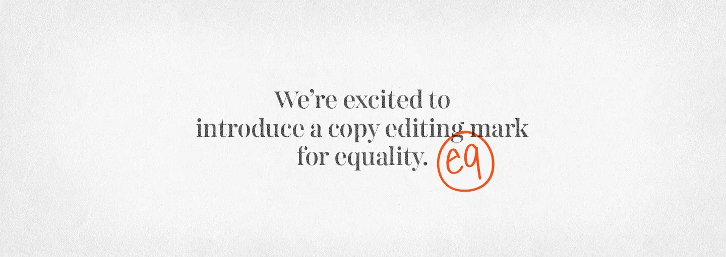 Introducing a copy editing mark for equality.  Part of "Editing for Equality" by Droga5.