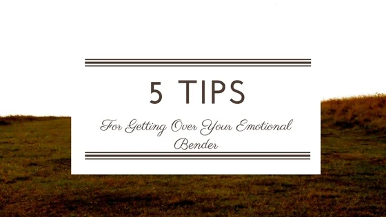 Five Tips for Getting Over Your Emotional Bender