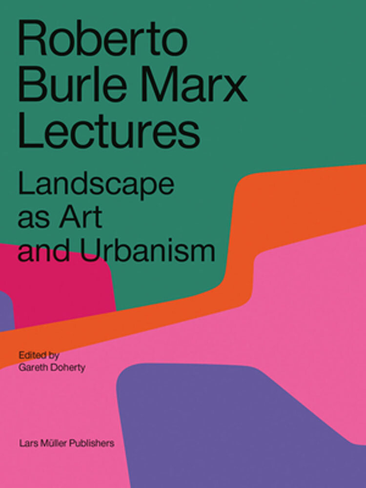 Roberto Burle Marx Lectures by Gareth Doherty (Editor), Leonardo Finotti (Photographs by)