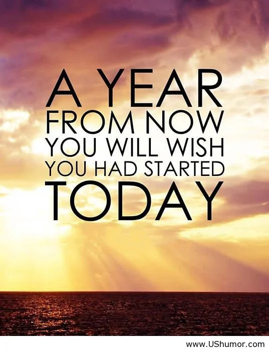 during your bucket list life - a year from now you will have wished you had started today