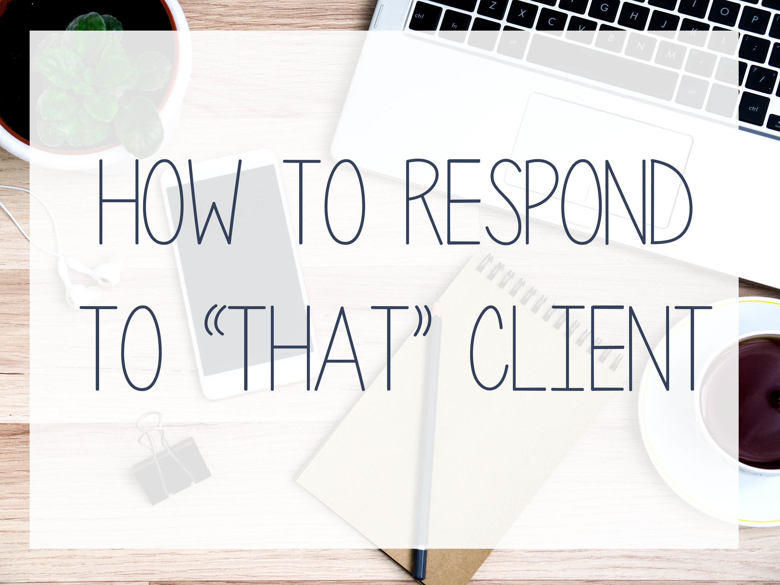 Don't get mad, get smart. How to respond to that annoying client.