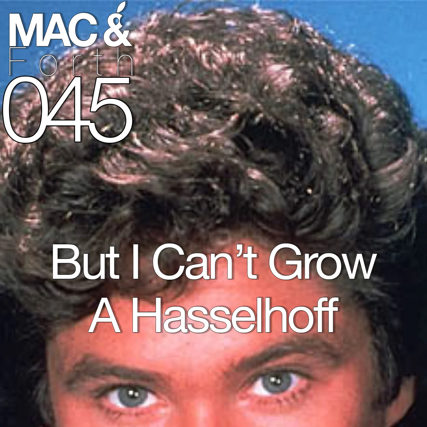 The Mac & Forth Show 045 - But I Can't Grow A Hasselhoff