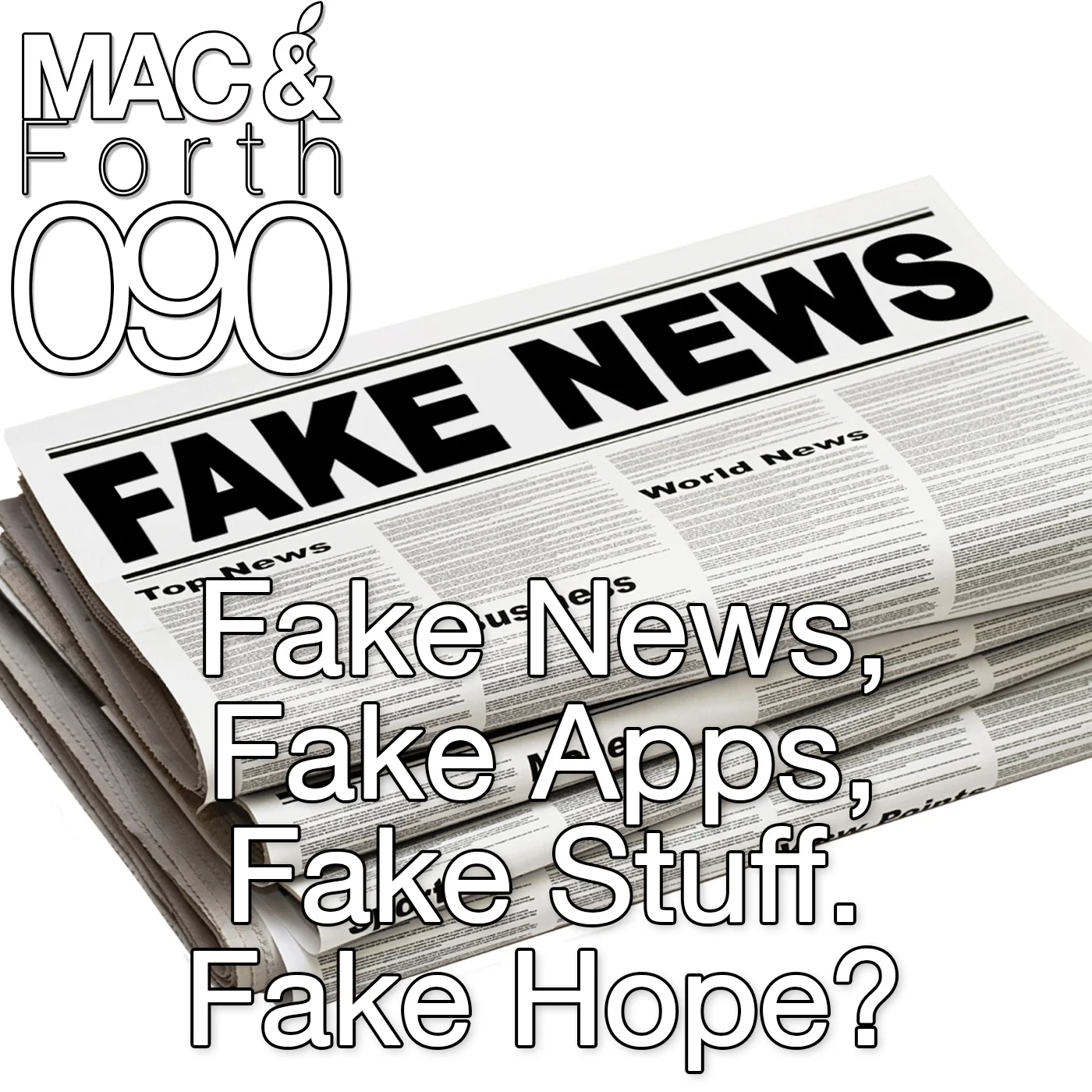 The Mac & Forth Show 090 - Fake News, Fake Apps, Fake Stuff. Fake Hope?