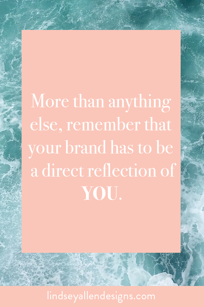More than anything else, remember that your brand has to be a direct reflection of YOU.