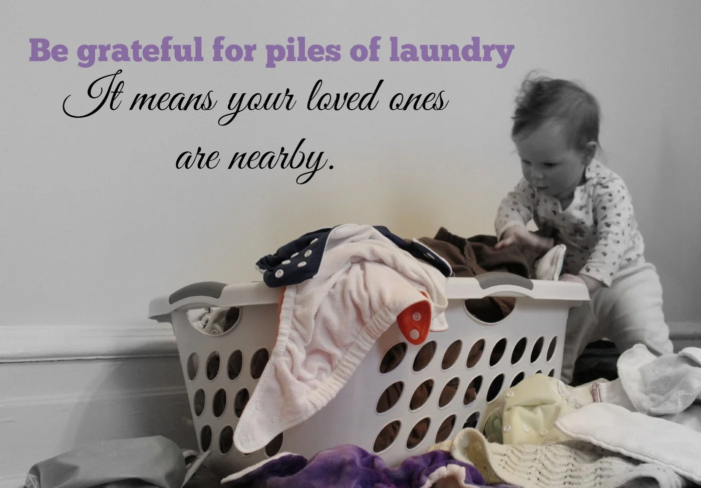 Be grateful for the piles of laundry. It means your loved ones are nearby.