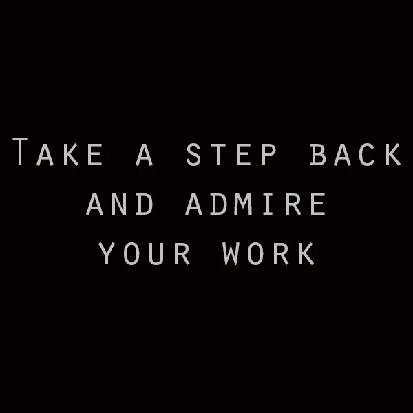 Take a step back and admire your work