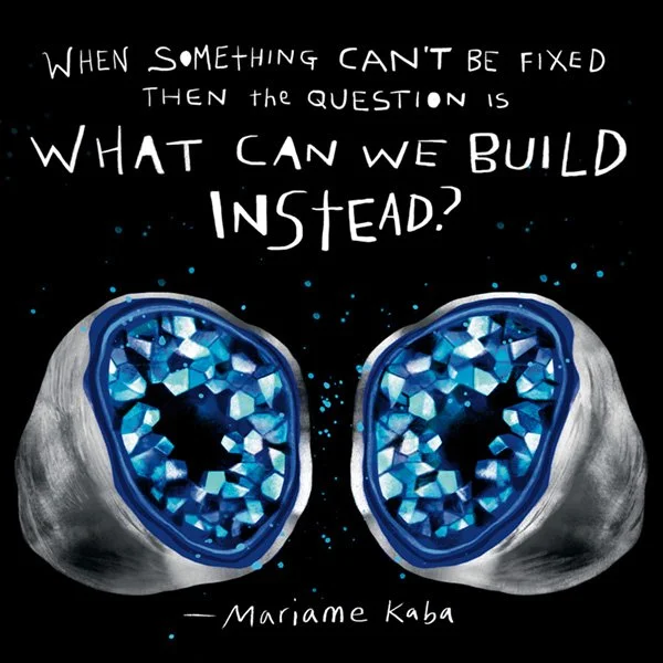 "When Something Can't be Fixed then the question is what can we build instead? —Mariame Kaba" above a blue geode
