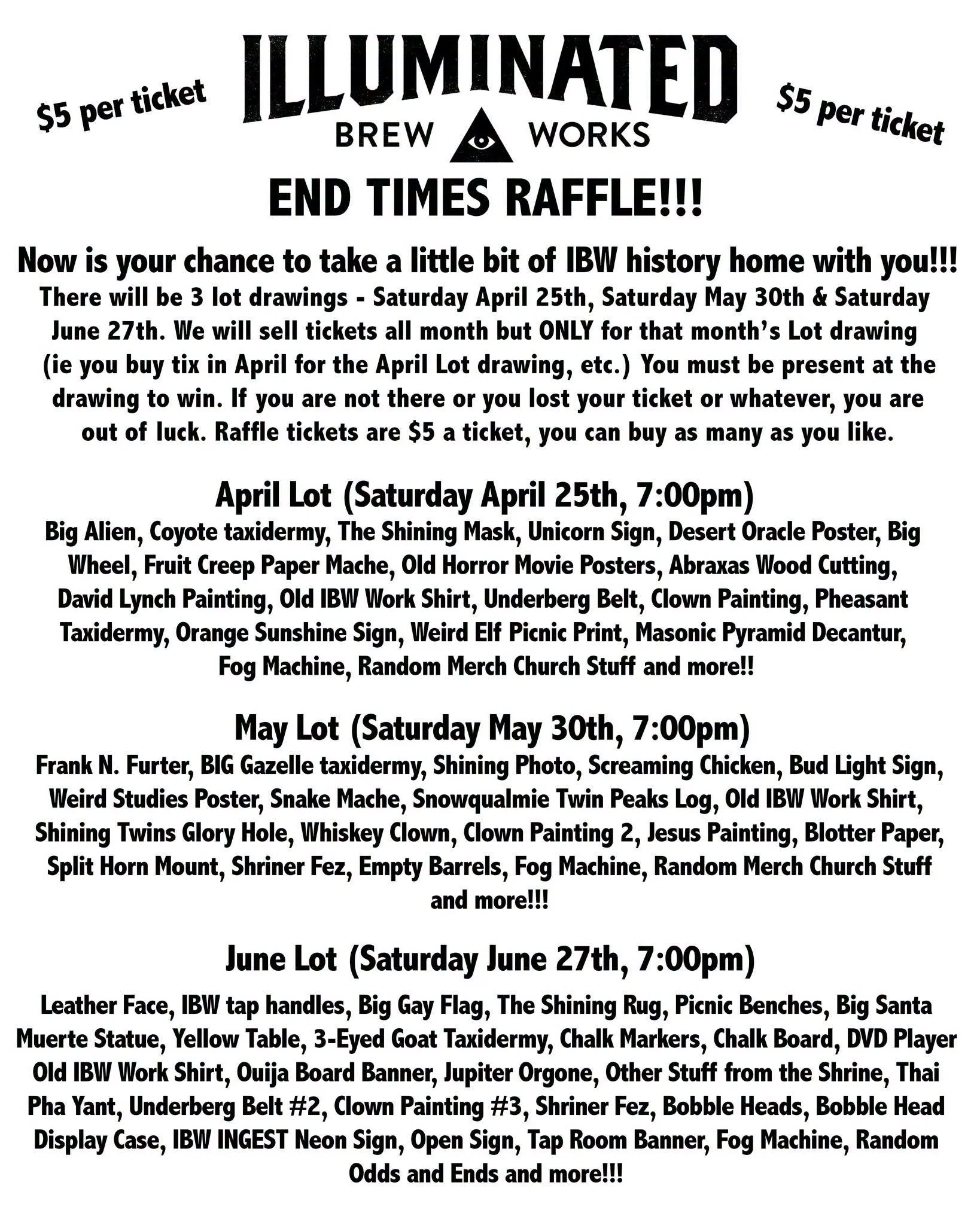 NOW IS YOUR CHANCE TO PICK THE SEXY CORPSE OF ILLUMINATED BREW WORKS CLEAN RIGHT DOWN TO ITS CALCIUM DEFICIENT BONES!!!

Be the Vulture that is our Future and buy your raffle tickets NOW. 

We have 3 LOTS of crap that we want you to take home with yo