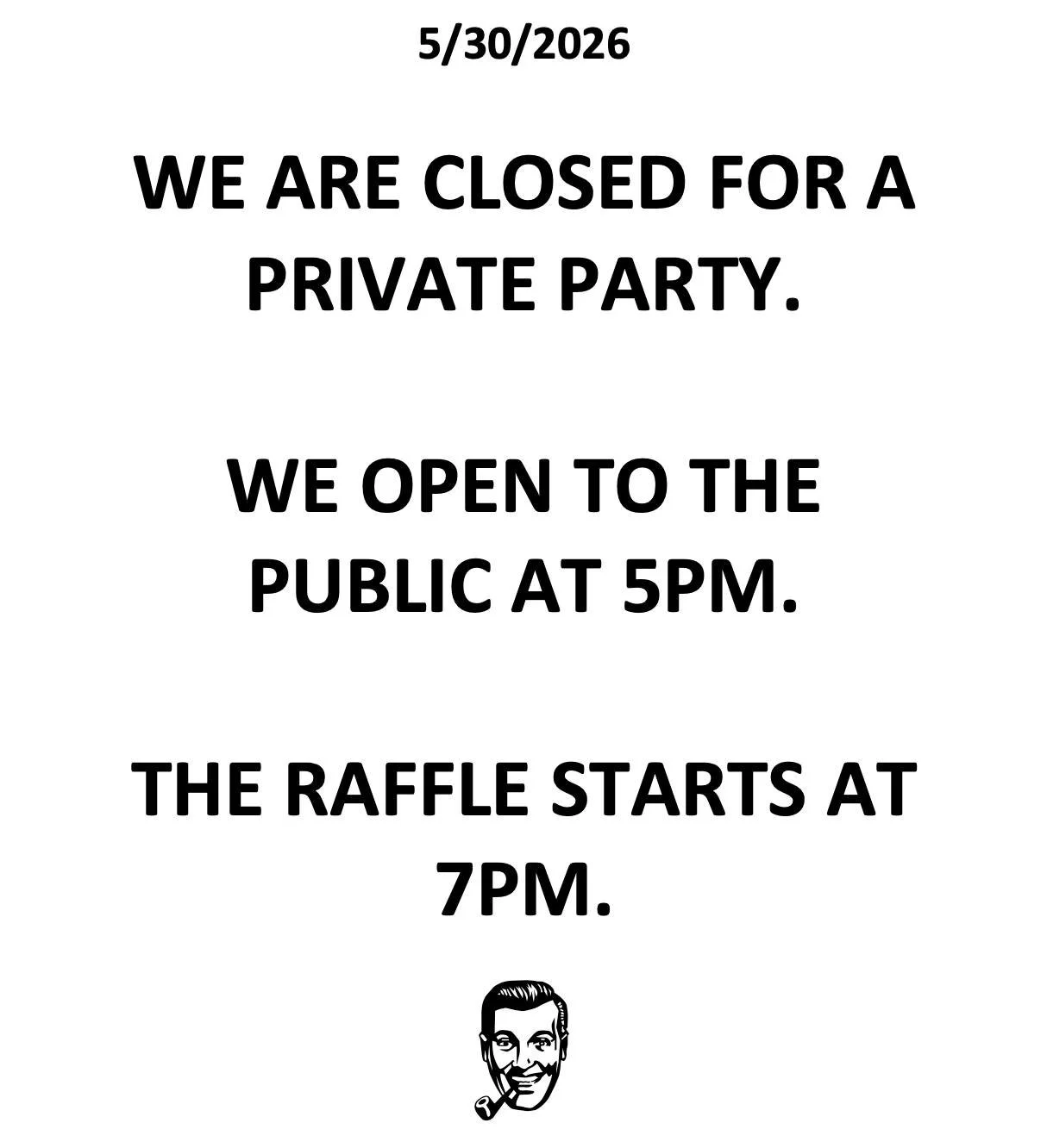 Today, 5/30/2026, we are closed for a private party until 5pm.

At 5pm we will open to you public savages.

The raffle starts at 7pm sharp-ish.

BLACK MAGIC MARCHING BAND starts at 9pm.

Thank you for your attention to matter.