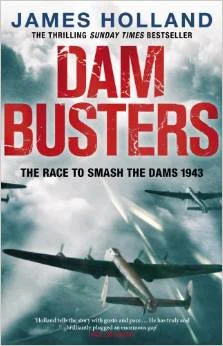 James Holland's “DAM BUSTERS: THE TRUE STORY OF THE INVENTORS AND AIRMEN WHO LED THE DEVASTATING RAID TO SMASH THE GERMAN DAMS IN 1943”