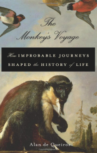 Alan de Queiroz' THE MONKEY's VOYAGE: HOW IMPROBABLE JOURNEYS SHAPED THE HISTORY OF LIFE