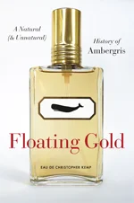 Christopher Kemp’s FLOATING GOLD: A NATURAL (AND UNNATURAL) HISTORY OF AMBERGRIS