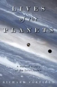 Richard Corfield's LIVES OF THE PLANETS: A NATURAL HISTORY OF THE SOLAR SYSTEM
