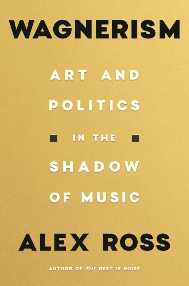 Alex Ross’ “Wagnerism: Art and Politics in the Shadow of Music"