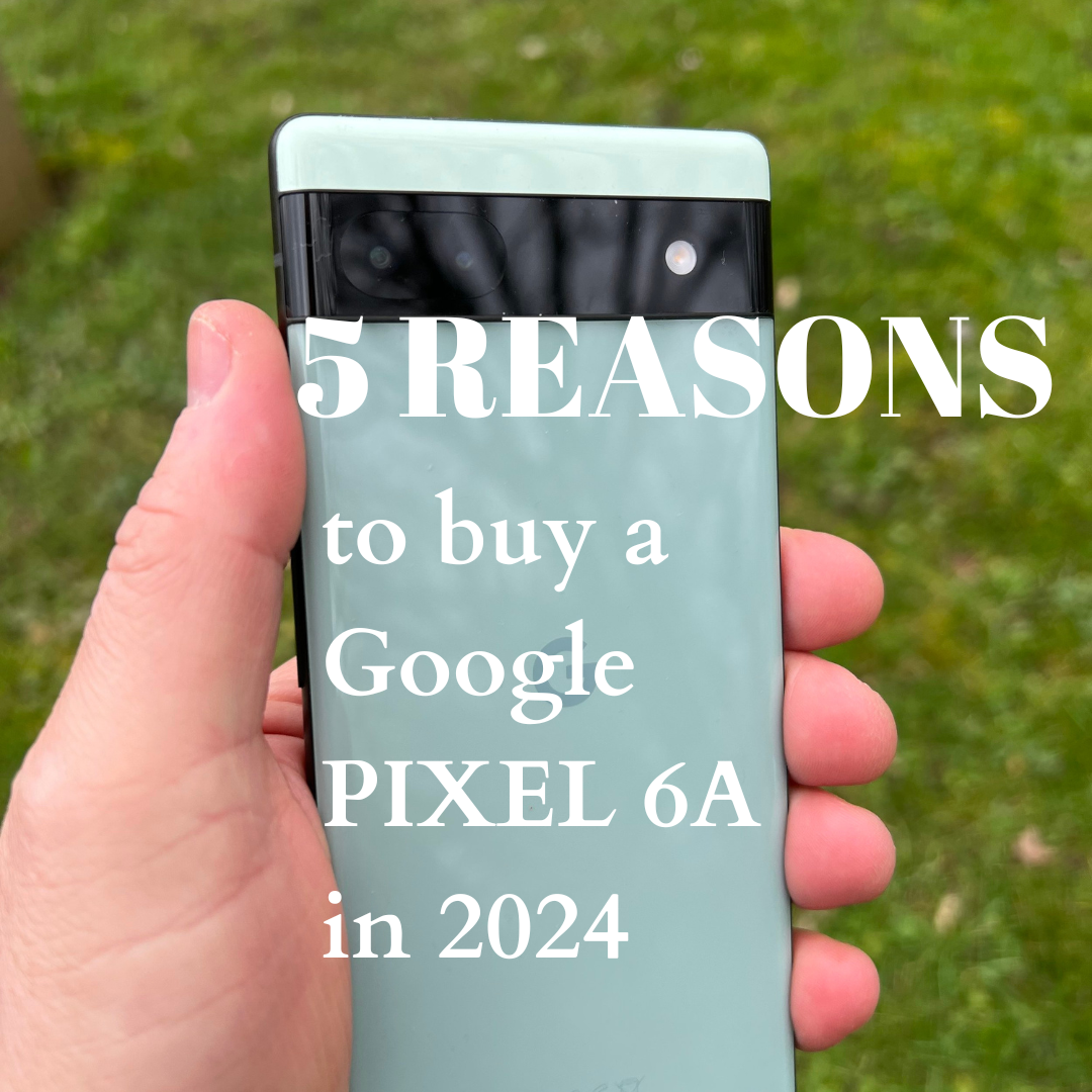 5 Reasons to Buy a Google Pixel 6A in 2024