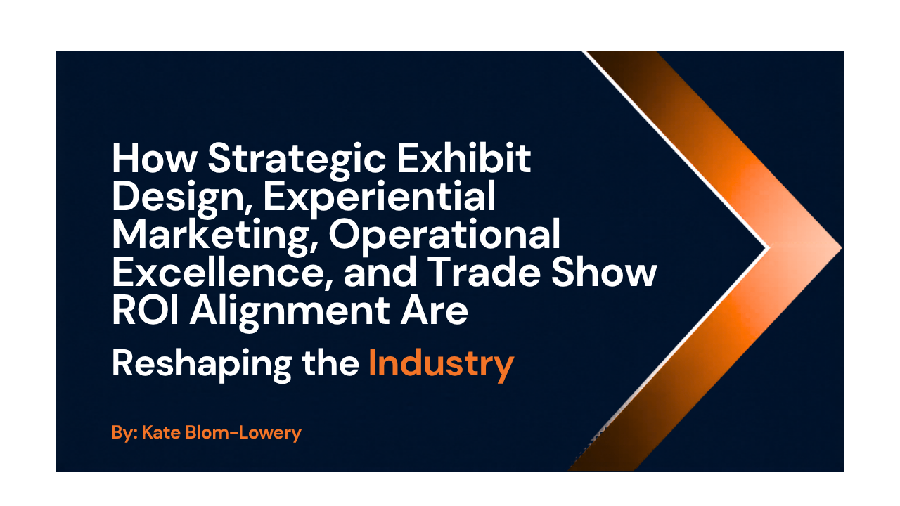 How Strategic Exhibit Design, Experiential Marketing, Operational Excellence, and Trade Show ROI Alignment Are Reshaping the Industry