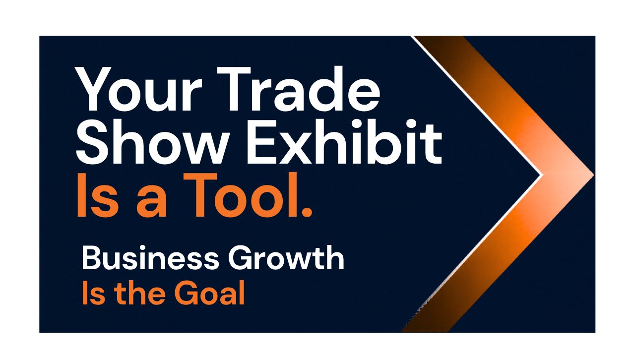 Your Trade Show Exhibit Is a Tool. Business Growth Is the Goal