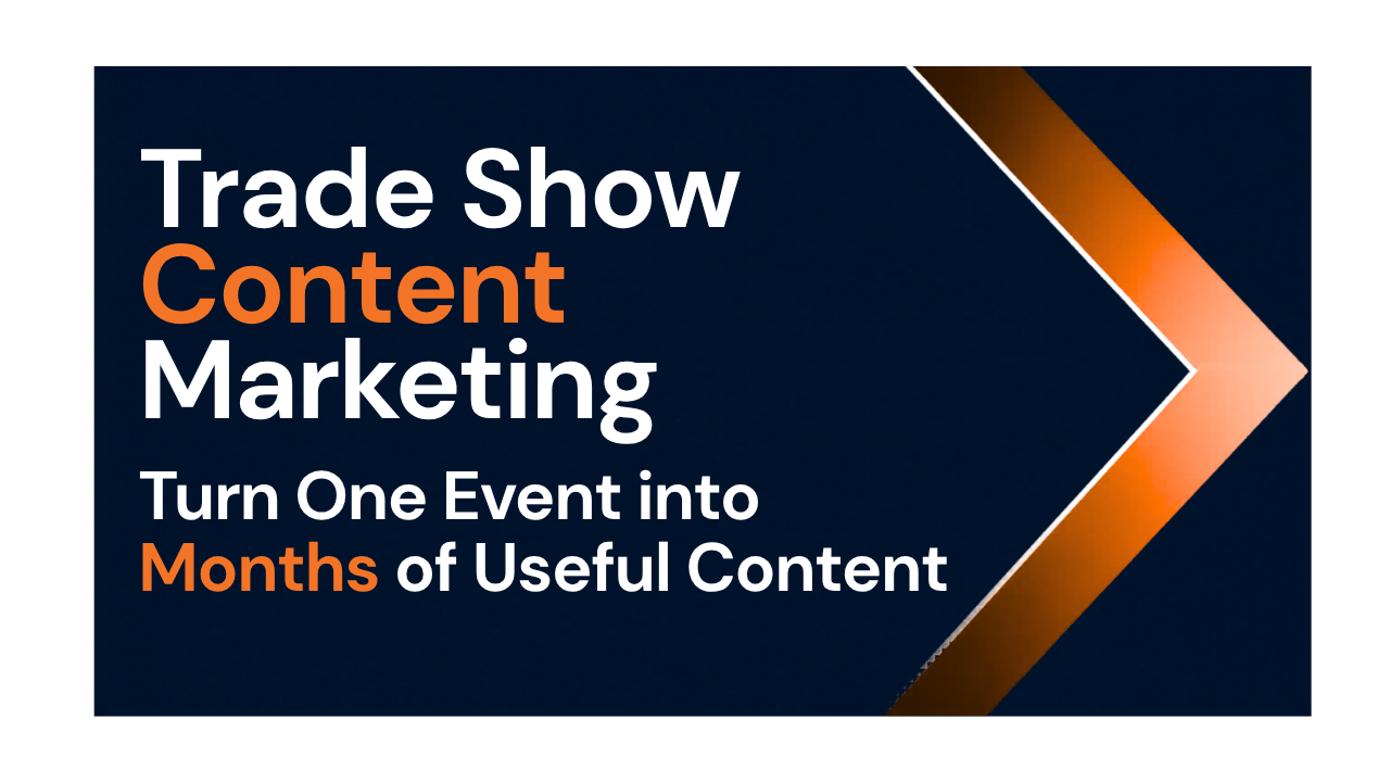 Trade Show Content Marketing: Turn One Event into Months of Useful Content