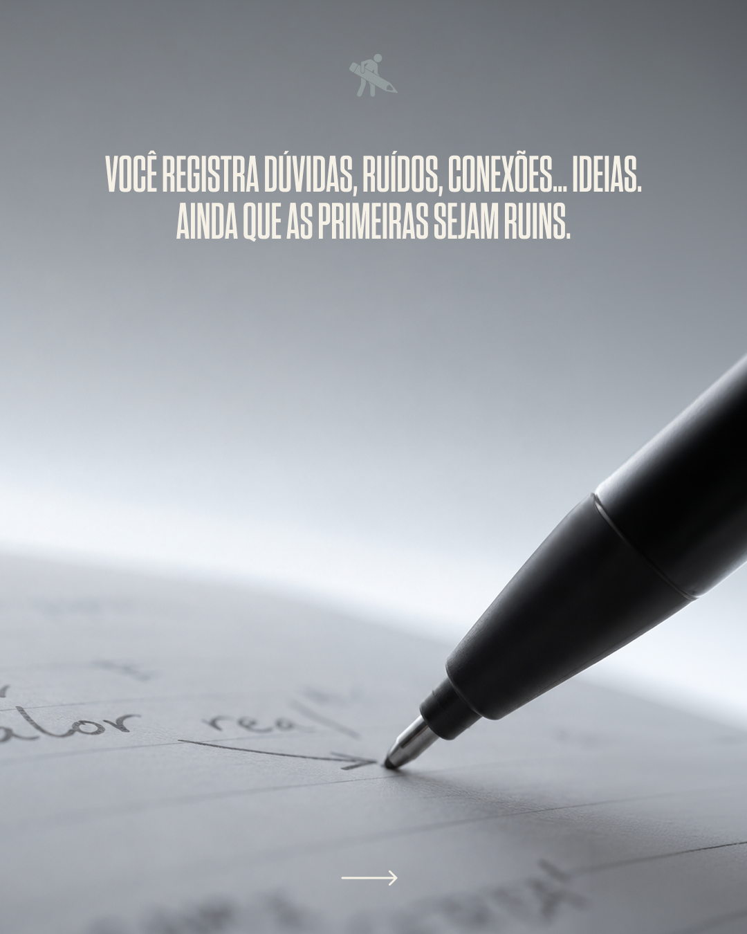A black pen writing on a piece of paper with blurred handwriting and an arrow pointing to the right. Overlaid text in Portuguese translates to 'You register doubts, noises, connections... ideas. Even if the first ones are ruins.'
