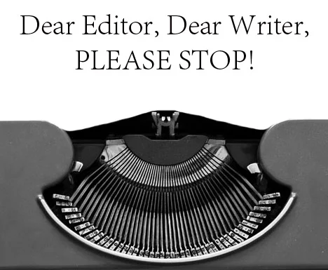 Dear Editor, Dear Writer, Please Stop!