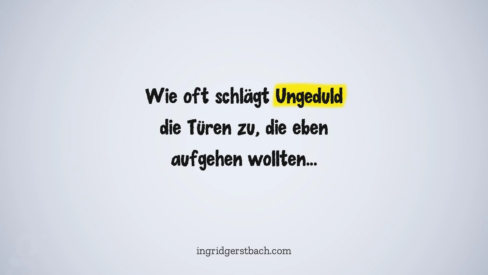 Das Gegenteil von Geduld ist nicht Ungeduld